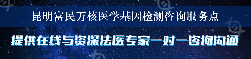 昆明富民万核医学基因检测咨询服务点